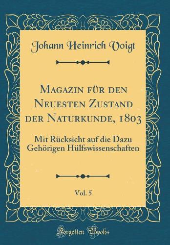 Magazin Für Den Neuesten Zustand Der Naturkunde, 1803, Vol. 5: Mit Rücksicht Auf Die Dazu Gehörigen Hülfswissenschaften (Classic Reprint)