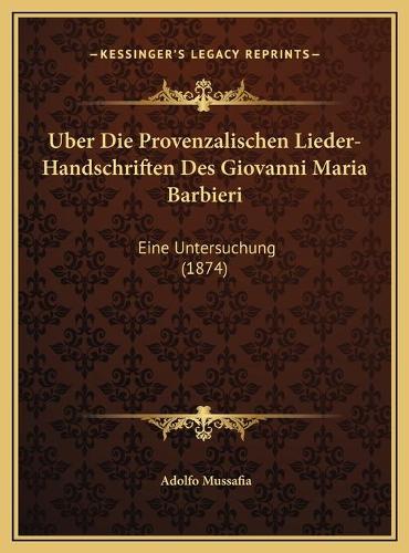 Uber Die Provenzalischen Lieder-Handschriften Des Giovanni Maria Barbieri: Eine Untersuchung (1874)