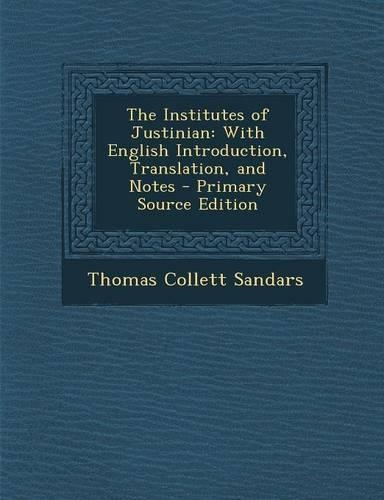 The Institutes of Justinian: With English Introduction, Translation, and Notes - Primary Source Edition
