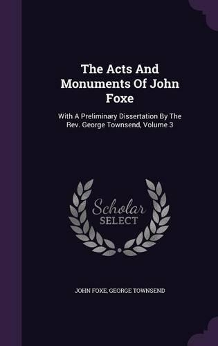 The Acts And Monuments Of John Foxe: With A Preliminary Dissertation By The Rev. George Townsend, Volume 3