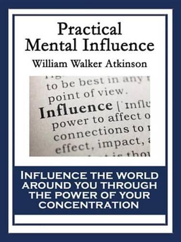 Practical Mental Influence: A Course of Lessons on Mental Vibrations, Psychic Influence, Personal Magnetism, Fascination, Psychic Self-Protection, Etc., Etc.