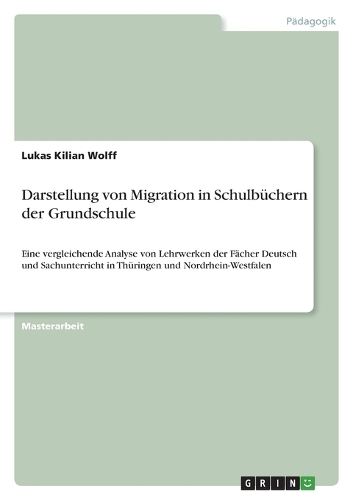 Darstellung von Migration in Schulbüchern der Grundschule: Eine vergleichende Analyse von Lehrwerken der Fächer Deutsch und Sachunterricht in Thüringen und Nordrhein-Westfalen