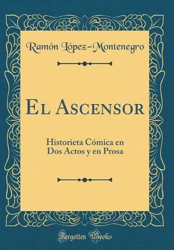 El Ascensor: Historieta Cómica en Dos Actos y en Prosa (Classic Reprint)