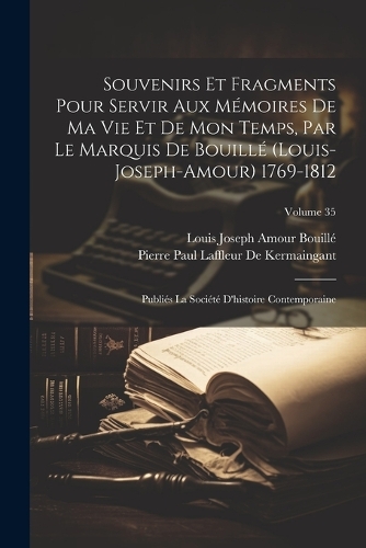 Souvenirs Et Fragments Pour Servir Aux Mémoires De Ma Vie Et De Mon Temps, Par Le Marquis De Bouillé (Louis-Joseph-Amour) 1769-1812