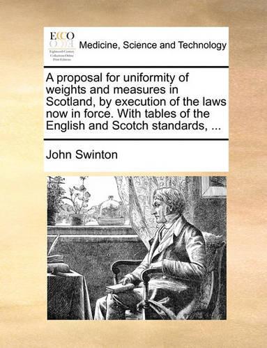A proposal for uniformity of weights and measures in Scotland, by execution of the laws now in force. With tables of the English and Scotch standards, ...
