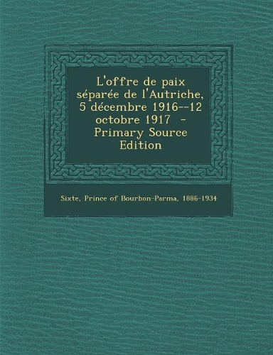 L'Offre de Paix Separee de L'Autriche, 5 Decembre 1916--12 Octobre 1917 - Primary Source Edition