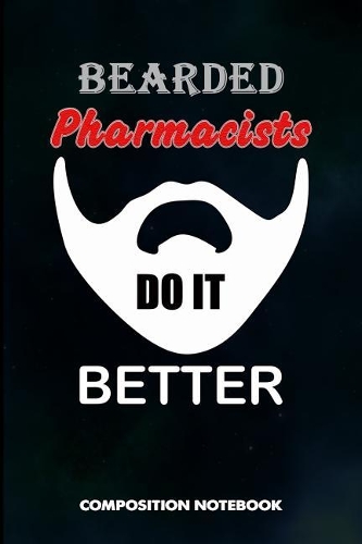 Bearded Pharmacists Do It Better: Composition Notebook, Funny Men Birthday Journal for Chemist, Apothecary, Pharmacy Druggists to Write on