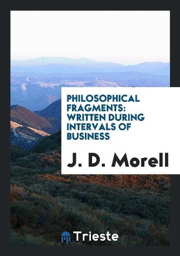 Philosophical Fragments: Written During Intervals of Business