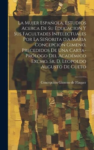 La mujer española, estudios acerca de su educacion y sus facultades intelectuales por la señorita d.a Maria Concepcion Gimeno, precedidos de una carta-prólogo del académico excmo. sr. d. Leopoldo Augusto de Cueto