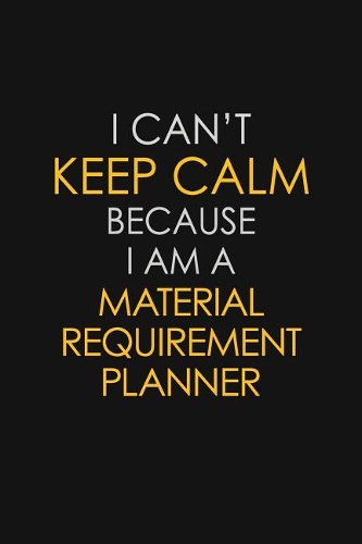 I Can't Keep Calm Because I Am A Material Requirement Planner: Motivational: 6X9 unlined 129 pages Notebook writing journal