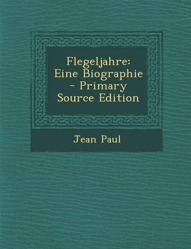 Flegeljahre: Eine Biographie - Primary Source Edition