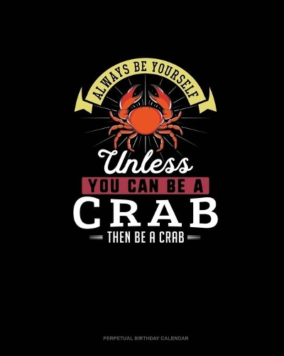 Always Be Yourself Unless You Can Be A Crab Then Be A Crab: Perpetual Birthday Calendar(67 Perpetual Birthday Calendar)