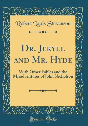 Dr. Jekyll and Mr. Hyde: With Other Fables and the Misadventures of John Nicholson (Classic Reprint)