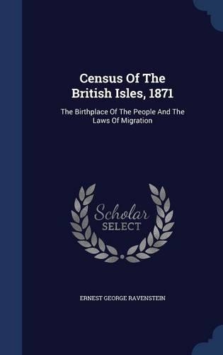 Census Of The British Isles, 1871: The Birthplace Of The People And The Laws Of Migration