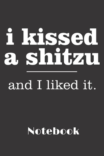 i kissed a shitzu and i liked it: 6x9 inch - lined - ruled paper - notebook - notes