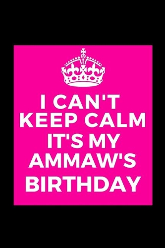 I Can't Keep Calm It's My Ammaw's Birthday: Beautiful gift for Grandma from Grandchild - Blank Journal Note Book - Notebook - Unique Keepsake Present Alternative To Birthday Mother Day Christm