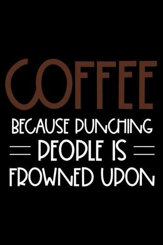 Coffee Because Punching People Is Frowned Upon: Productivity Planner, Daily Organizer, Sarcastic Notebook For Work, Office Humor, Gag Journal For Coffee Lover Colleagues, Co-Workers, Bosses