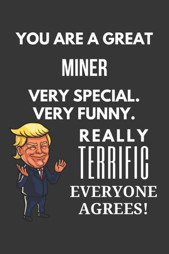 You Are A Great Miner Very Special. Very Funny. Really Terrific Everyone Agrees! Notebook: Trump Gag, Lined Journal, 120 Pages, 6 x 9, Matte Finish