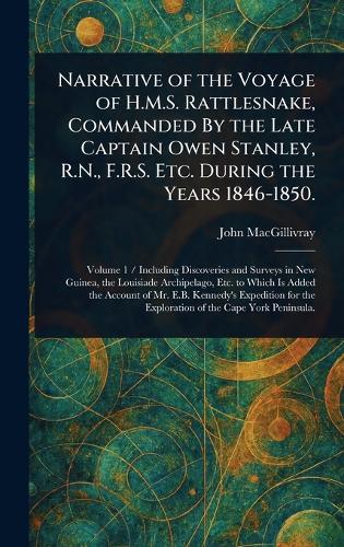Narrative of the Voyage of H.M.S. Rattlesnake, Commanded By the Late Captain Owen Stanley, R.N., F.R.S. Etc. During the Years 1846-1850.
