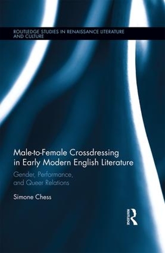 Male-to-Female Crossdressing in Early Modern English Literature: Gender, Performance, and Queer Relations(Routledge Studies in Renaissance Literature and Culture)