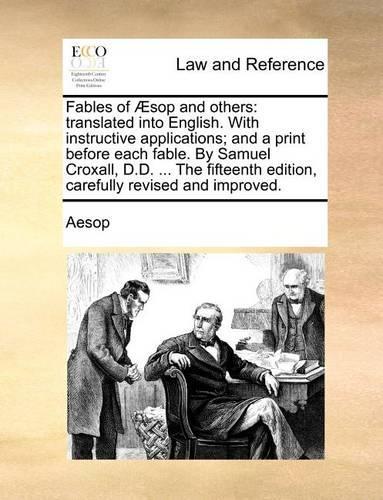 Fables of Aesop and Others: Translated Into English. with Instructive Applications; And a Print Before Each Fable. by Samuel Croxall, D.D. ... the Fifteenth Edition, Carefully 