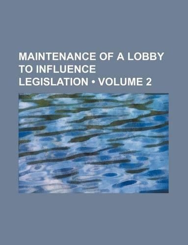 Maintenance of a Lobby to Influence Legislation (Volume 2)