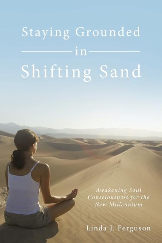 Staying Grounded in Shifting Sand: Awakening Soul Consciousness for the New Millennium