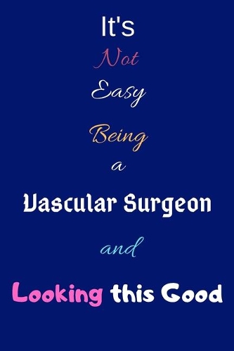It's Not Easy Being a Vascular Surgeon and Looking This Good: Blank-Lined Journal/Notebook/Diary for Vascular Surgeons & STEM Students - Cool Birthday Present & Vascular Surgery Gift