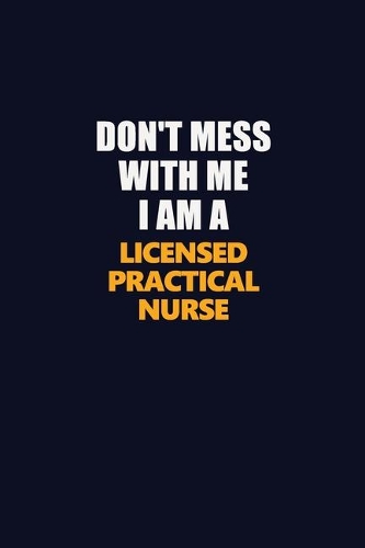 Don't Mess With Me I Am A Licensed Practical Nurse: Career journal, notebook and writing journal for encouraging men, women and kids. A framework for building your career.