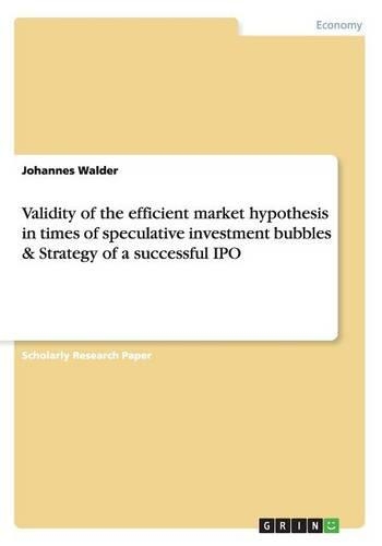 Validity of the efficient market hypothesis in times of speculative investment bubbles & Strategy of a successful IPO