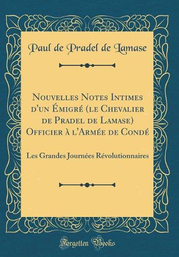 Nouvelles Notes Intimes d'un Émigré (le Chevalier de Pradel de Lamase) Officier à l'Armée de Condé: Les Grandes Journées Révolutionnaires (Classic Reprint)