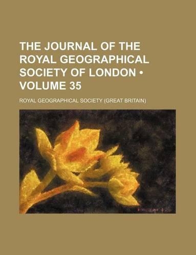 The Journal of the Royal Geographical Society of London Volume 35