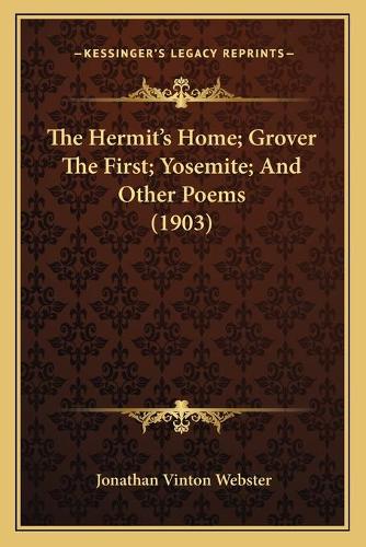 The Hermit's Home; Grover The First; Yosemite; And Other Poems (1903)