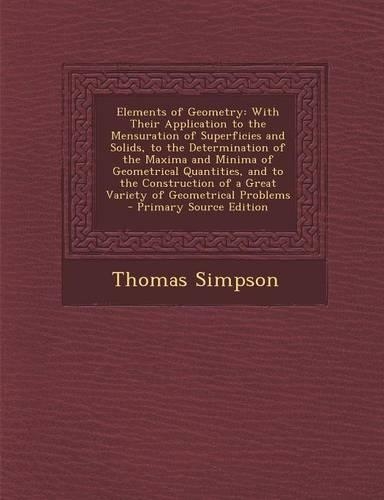 Elements of Geometry: With Their Application to the Mensuration of Superficies and Solids, to the Determination of the Maxima and Minima of Geometrical Quantities, and to