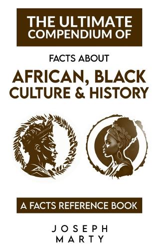 The Ultimate Compendium Of Facts About Black And African Culture And History: A Facts Reference Book