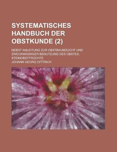 Systematisches Handbuch Der Obstkunde; Nebst Anleitung Zur Obstbaumzucht Und Zweckmassiger Benutzung Des Obstes. Steinobstfruchte (2 )