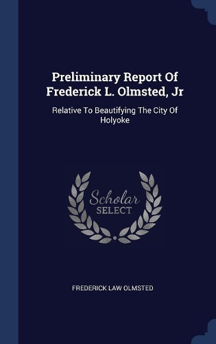 Preliminary Report Of Frederick L. Olmsted, Jr: Relative To Beautifying The City Of Holyoke
