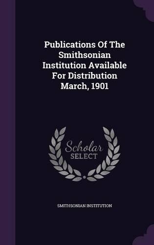 Publications of the Smithsonian Institution Available for Distribution March, 1901