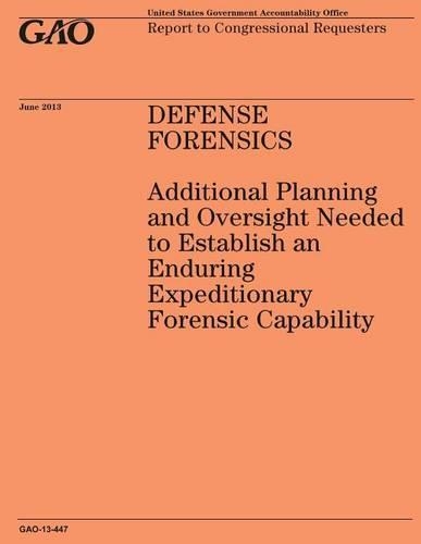 DEFENSE FORENSICS Additional Planning and Oversight Needed to Establish an Enduring Expeditionary Forensic Capability