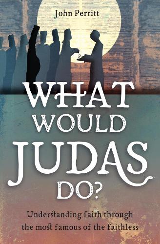 What Would Judas Do?: Understanding faith through the most famous of the faithless
