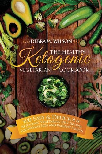 The Healthy Ketogenic Vegetarian Cookbook: 100 Easy & Delicious Ketogenic Vegetarian Diet Recipes For Weight Loss and Radiant Health(1 Vegetarian Keto Diet)
