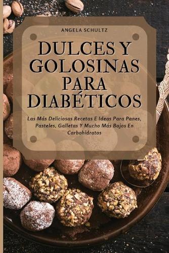 Dulces Y Golosinas Para Diabéticos: Las Más Deliciosas Recetas E Ideas Para Panes, Pasteles, Galletas Y Mucho Más Bajos En Carbohidratos