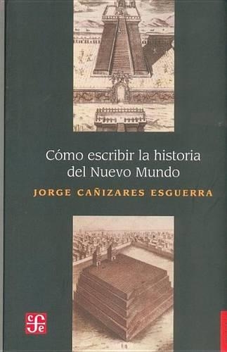 Como Escribir La Historia del Nuevo Mundo. Historiografias, Epistemologias E Identidades En El Mundo del Atlantico del Siglo XVIII: (Historia)