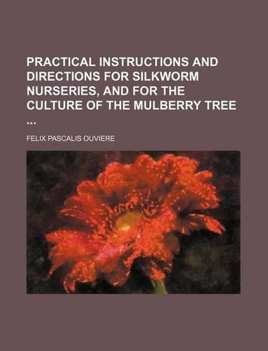 Practical Instructions and Directions for Silkworm Nurseries, and for the Culture of the Mulberry Tree