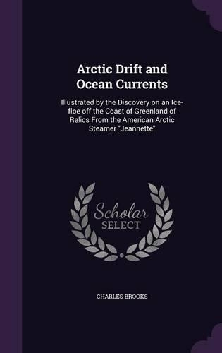 Arctic Drift and Ocean Currents: Illustrated by the Discovery on an Ice-floe off the Coast of Greenland of Relics From the American Arctic Steamer "Jeannette"