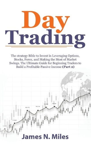 Day Trading: The strategy Bible to Invest in Leveraging Options, Stocks, Forex, and Making the Most of Market Swings. The Ultimate Guide for Beginning Traders to(2 Day Trading Antology)