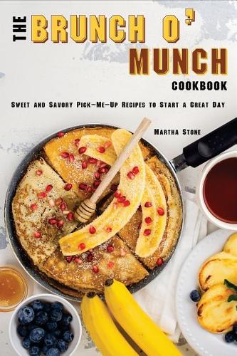 The Brunch o' Munch Cookbook: Sweet and Savory Pick-Me-Up Recipes to Start a Great Day