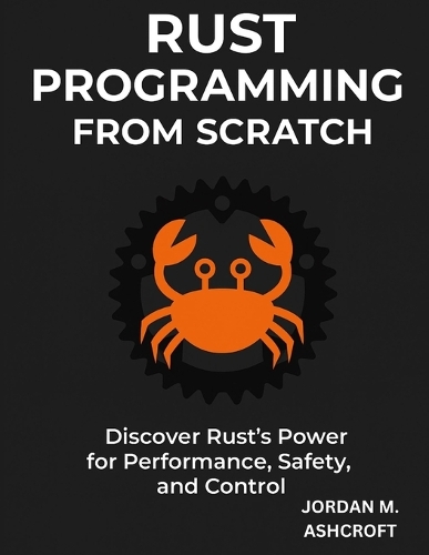 Rust Programming from Scratch: Discover Rust's Power for Performance, Safety, and Control