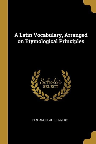 A Latin Vocabulary, Arranged on Etymological Principles