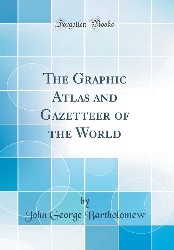 The Graphic Atlas and Gazetteer of the World (Classic Reprint)